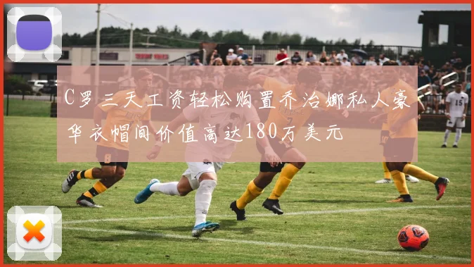 C罗三天工资轻松购置乔治娜私人豪华衣帽间价值高达180万美元