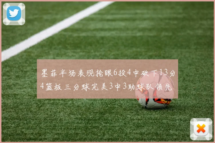 墨菲半场表现抢眼6投4中砍下13分4篮板三分球完美3中3助球队领先