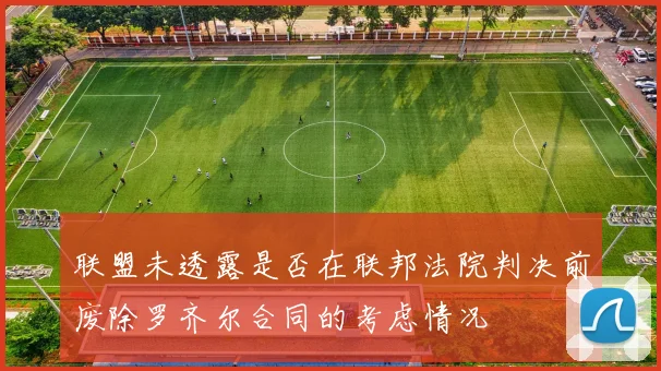 联盟未透露是否在联邦法院判决前废除罗齐尔合同的考虑情况