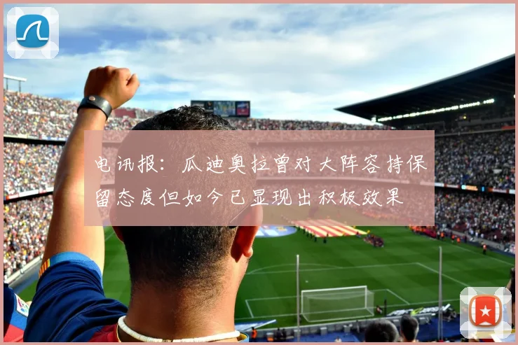 电讯报：瓜迪奥拉曾对大阵容持保留态度但如今已显现出积极效果