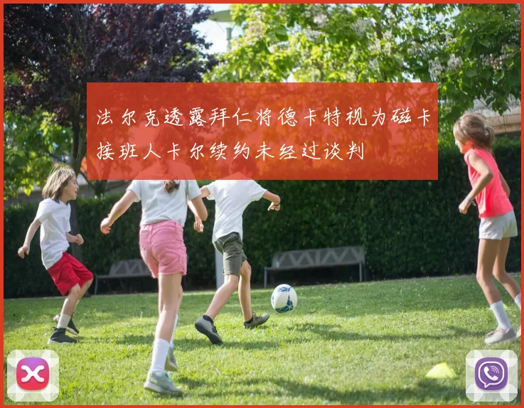 法尔克透露拜仁将德卡特视为磁卡接班人卡尔续约未经过谈判