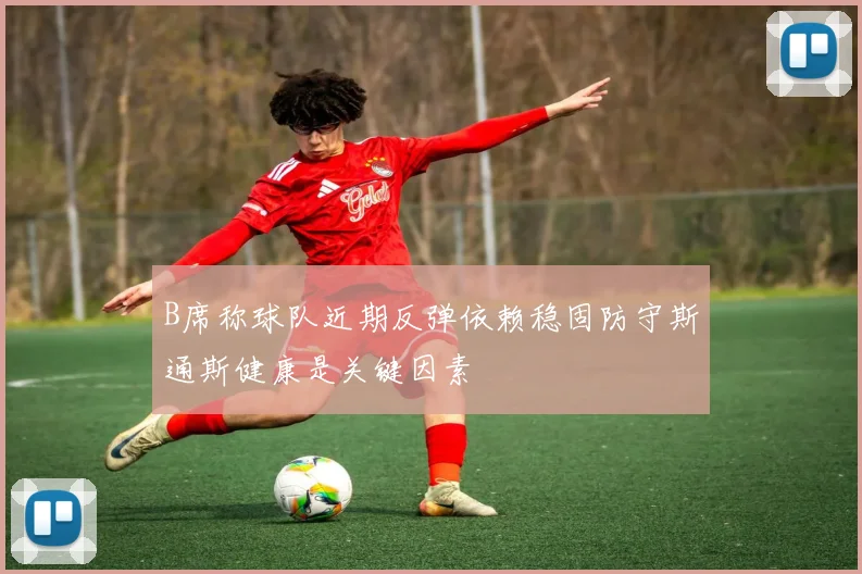B席称球队近期反弹依赖稳固防守斯通斯健康是关键因素