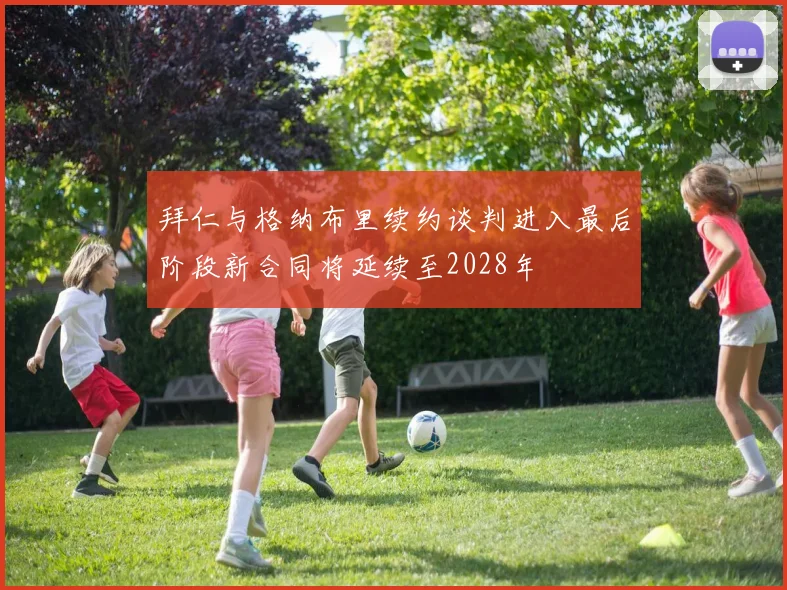 拜仁与格纳布里续约谈判进入最后阶段新合同将延续至2028年