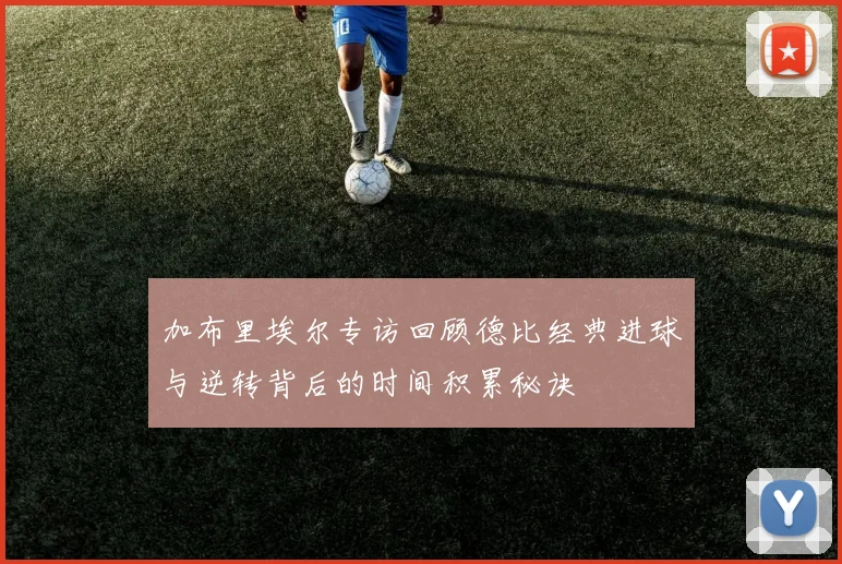 加布里埃尔专访回顾德比经典进球与逆转背后的时间积累秘诀