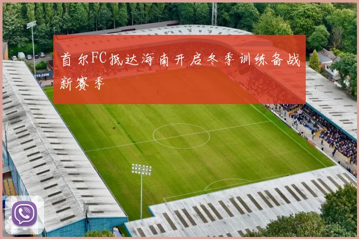 首尔FC抵达海南开启冬季训练备战新赛季