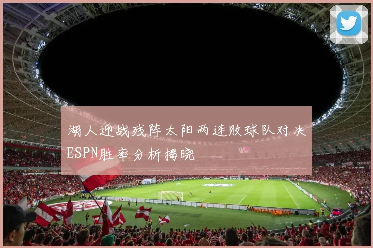 湖人迎战残阵太阳两连败球队对决ESPN胜率分析揭晓