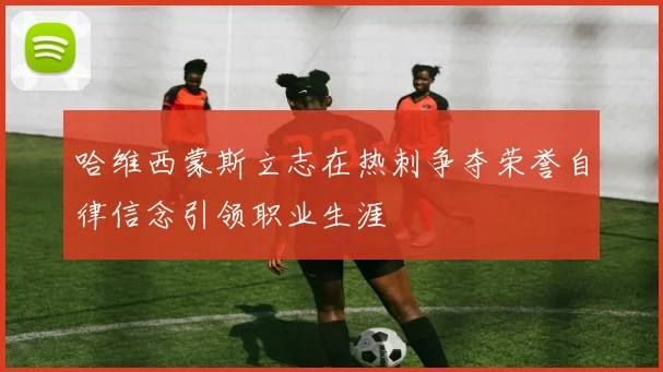 哈维西蒙斯立志在热刺争夺荣誉自律信念引领职业生涯