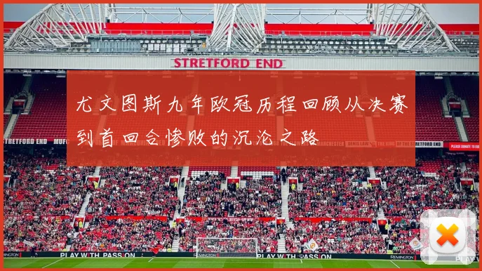 尤文图斯九年欧冠历程回顾从决赛到首回合惨败的沉沦之路