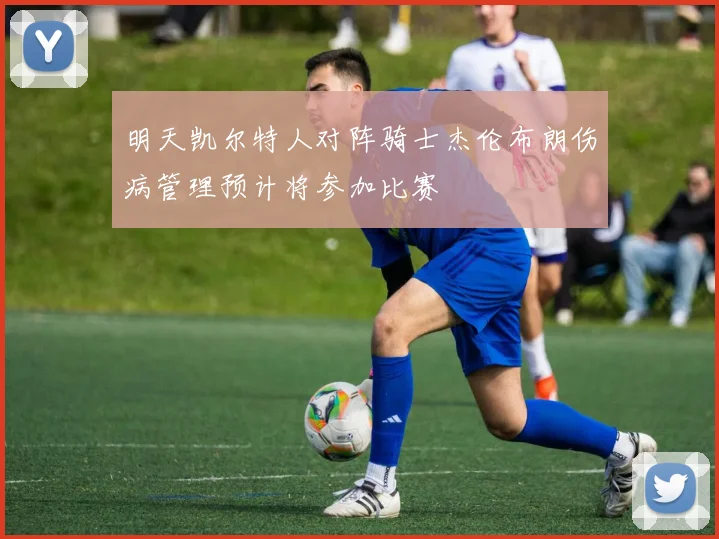 明天凯尔特人对阵骑士杰伦布朗伤病管理预计将参加比赛