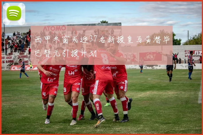 西甲冬窗或迎37名新援皇马黄潜毕巴暂无引援计划