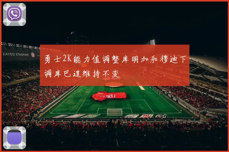 勇士2K能力值调整库明加和穆迪下调库巴追维持不变